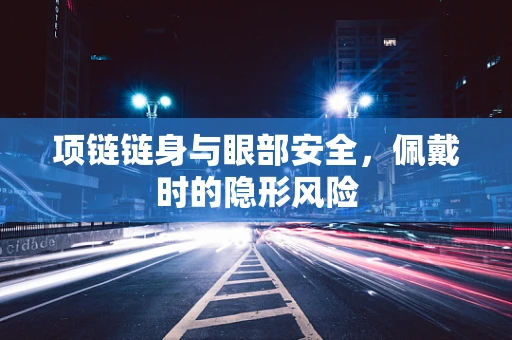 项链链身与眼部安全，佩戴时的隐形风险