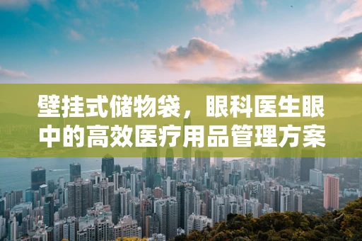 壁挂式储物袋，眼科医生眼中的高效医疗用品管理方案？