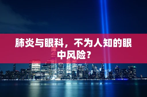 肺炎与眼科，不为人知的眼中风险？