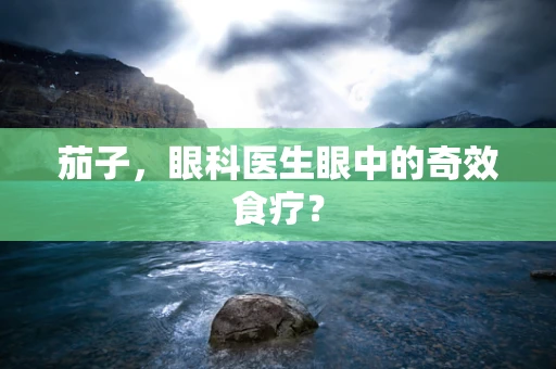 茄子，眼科医生眼中的奇效食疗？