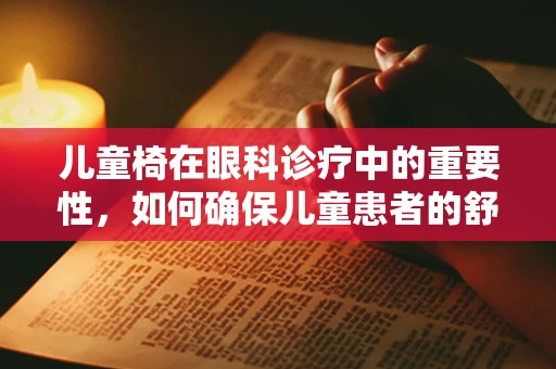 儿童椅在眼科诊疗中的重要性，如何确保儿童患者的舒适与安全？