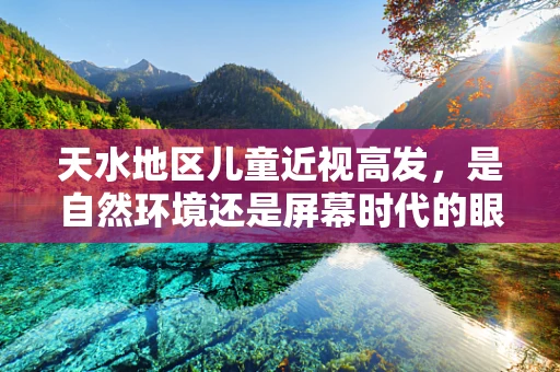 天水地区儿童近视高发，是自然环境还是屏幕时代的眼忧？