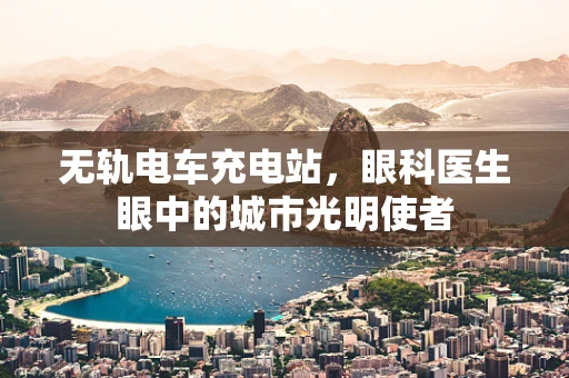 无轨电车充电站，眼科医生眼中的城市光明使者