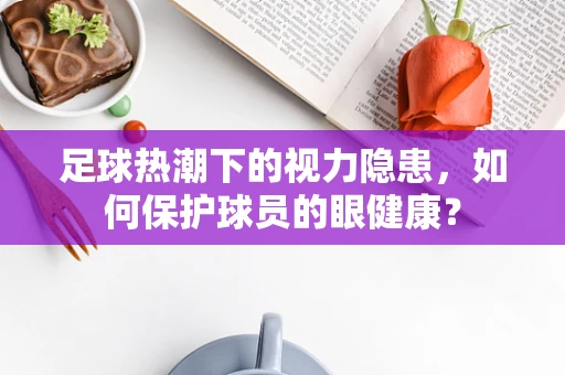 足球热潮下的视力隐患，如何保护球员的眼健康？