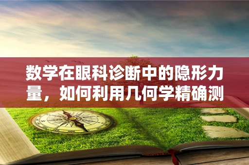 数学在眼科诊断中的隐形力量，如何利用几何学精确测量眼球参数？