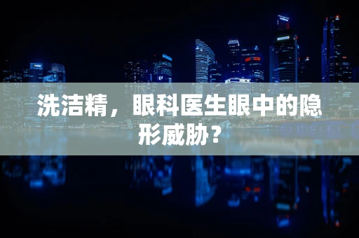 洗洁精，眼科医生眼中的隐形威胁？