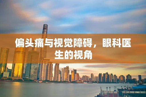 偏头痛与视觉障碍，眼科医生的视角