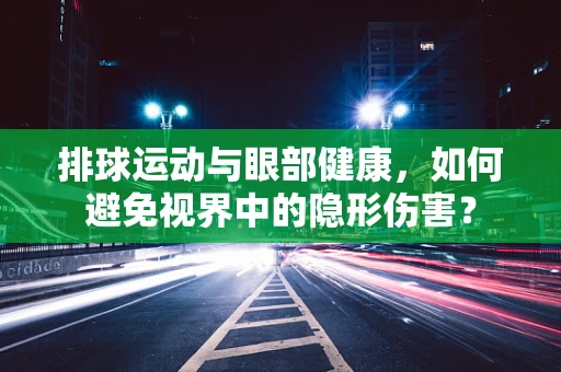 排球运动与眼部健康，如何避免视界中的隐形伤害？