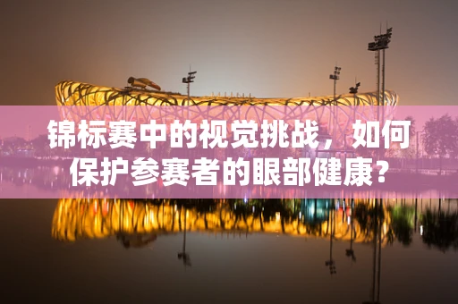 锦标赛中的视觉挑战，如何保护参赛者的眼部健康？