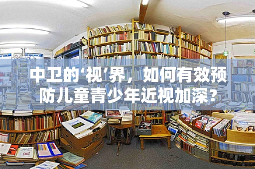 中卫的‘视’界，如何有效预防儿童青少年近视加深？