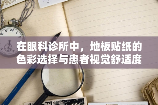 在眼科诊所中，地板贴纸的色彩选择与患者视觉舒适度有何关联？