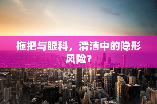 拖把与眼科，清洁中的隐形风险？