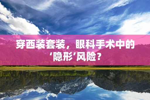 穿西装套装，眼科手术中的‘隐形’风险？