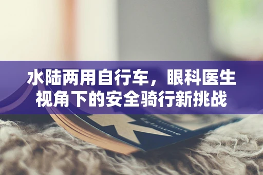水陆两用自行车，眼科医生视角下的安全骑行新挑战