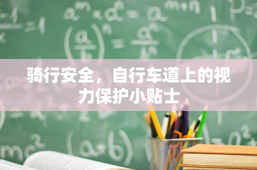 骑行安全，自行车道上的视力保护小贴士