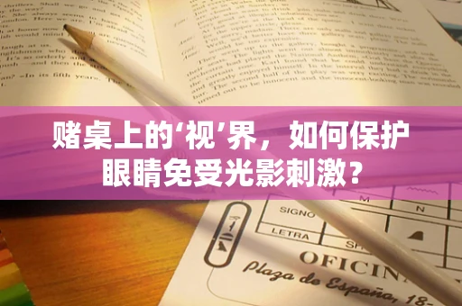 赌桌上的‘视’界，如何保护眼睛免受光影刺激？