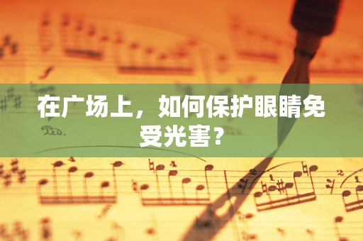 在广场上，如何保护眼睛免受光害？