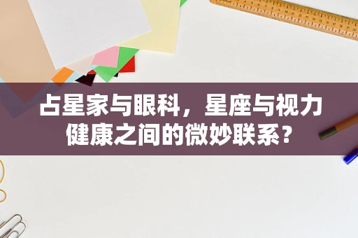 占星家与眼科，星座与视力健康之间的微妙联系？
