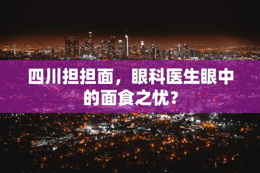四川担担面，眼科医生眼中的面食之忧？