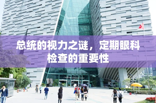 总统的视力之谜，定期眼科检查的重要性