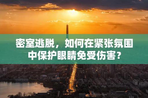 密室逃脱，如何在紧张氛围中保护眼睛免受伤害？