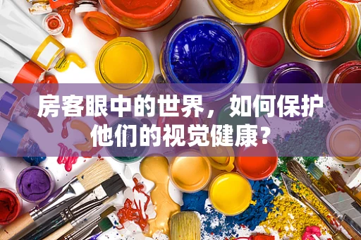 房客眼中的世界，如何保护他们的视觉健康？