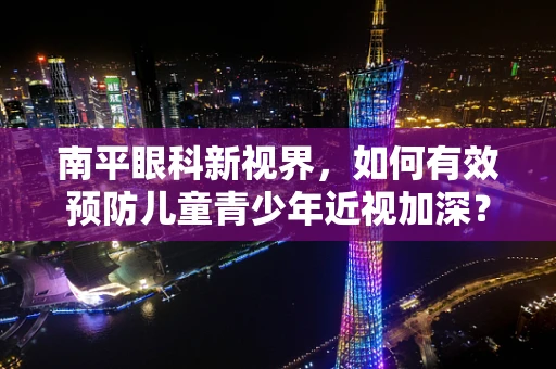 南平眼科新视界，如何有效预防儿童青少年近视加深？