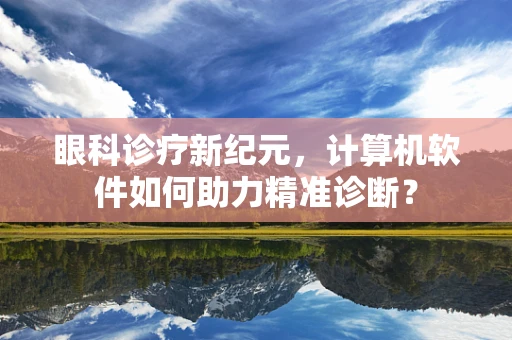 眼科诊疗新纪元，计算机软件如何助力精准诊断？