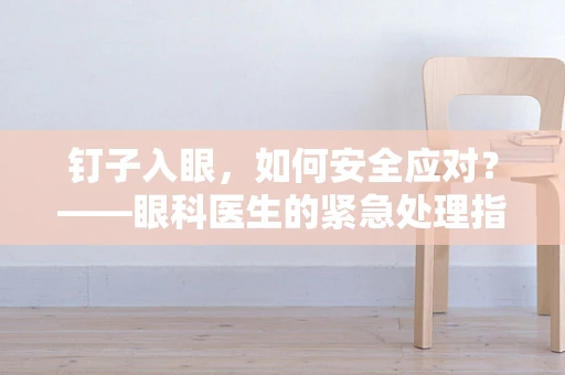 钉子入眼，如何安全应对？——眼科医生的紧急处理指南