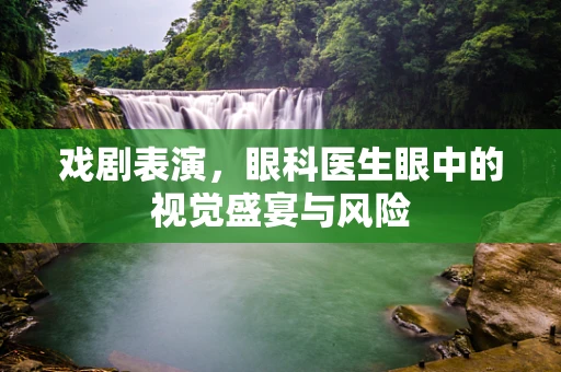 戏剧表演，眼科医生眼中的视觉盛宴与风险