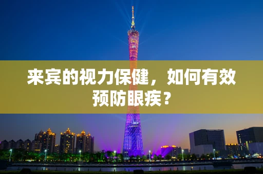 来宾的视力保健，如何有效预防眼疾？