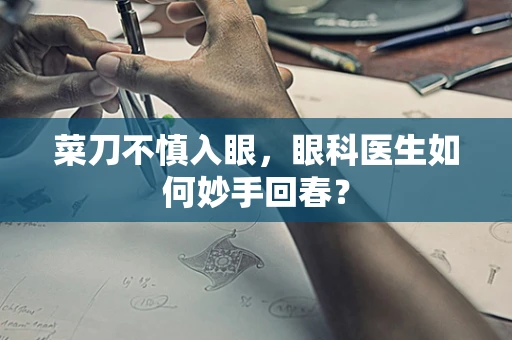 菜刀不慎入眼，眼科医生如何妙手回春？