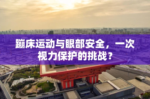 蹦床运动与眼部安全，一次视力保护的挑战？