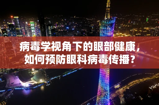 病毒学视角下的眼部健康，如何预防眼科病毒传播？