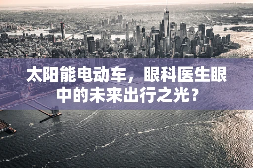 太阳能电动车，眼科医生眼中的未来出行之光？