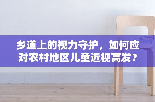 乡道上的视力守护，如何应对农村地区儿童近视高发？