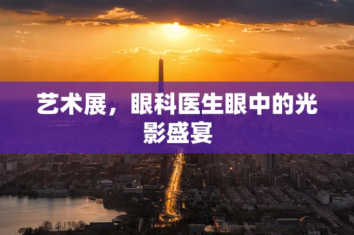 艺术展，眼科医生眼中的光影盛宴