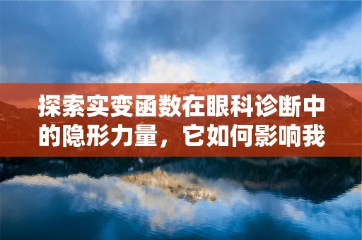 探索实变函数在眼科诊断中的隐形力量，它如何影响我们的视觉世界？