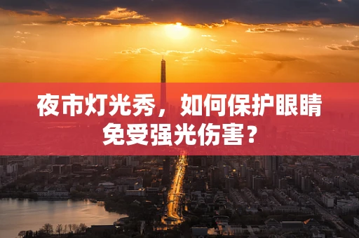 夜市灯光秀，如何保护眼睛免受强光伤害？