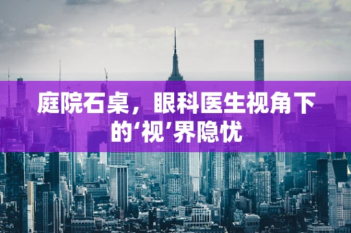 庭院石桌，眼科医生视角下的‘视’界隐忧