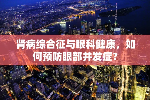 肾病综合征与眼科健康，如何预防眼部并发症？