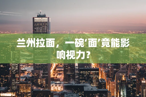 兰州拉面，一碗‘面’竟能影响视力？