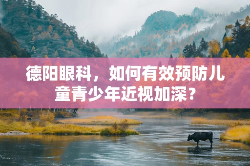 德阳眼科，如何有效预防儿童青少年近视加深？