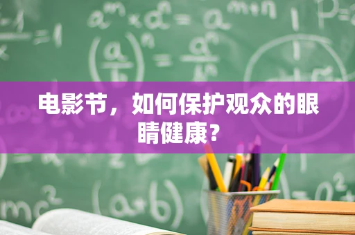 电影节，如何保护观众的眼睛健康？