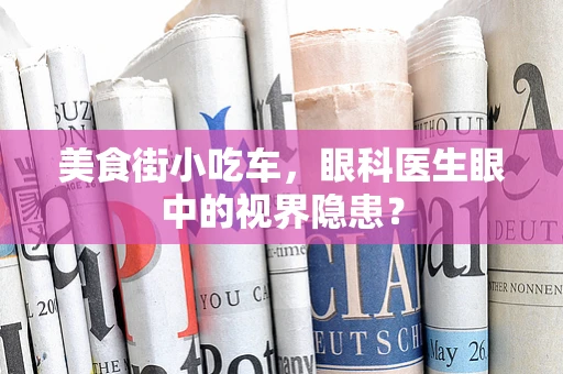 美食街小吃车，眼科医生眼中的视界隐患？