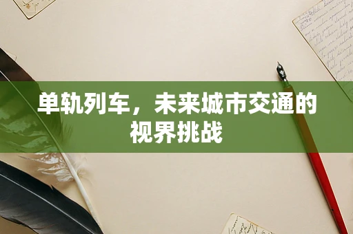 单轨列车，未来城市交通的视界挑战