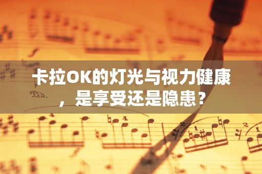 卡拉OK的灯光与视力健康，是享受还是隐患？