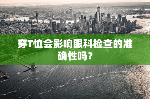 穿T恤会影响眼科检查的准确性吗？