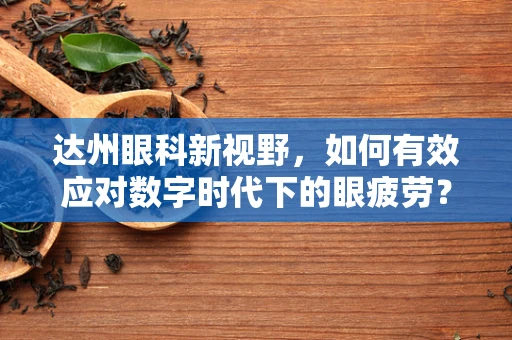 达州眼科新视野，如何有效应对数字时代下的眼疲劳？
