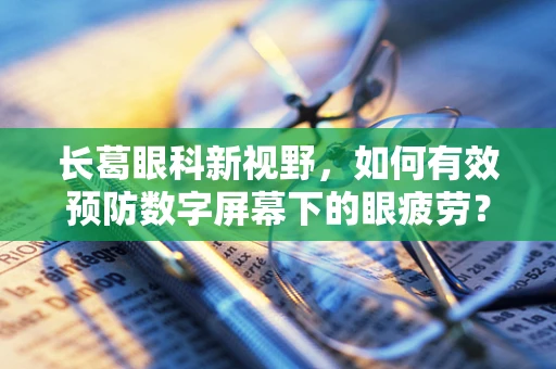长葛眼科新视野，如何有效预防数字屏幕下的眼疲劳？